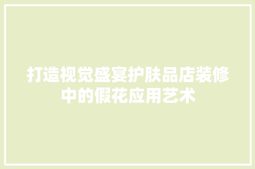 打造视觉盛宴护肤品店装修中的假花应用艺术