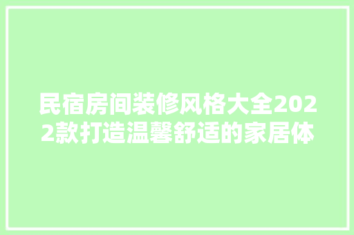 民宿房间装修风格大全2022款打造温馨舒适的家居体验
