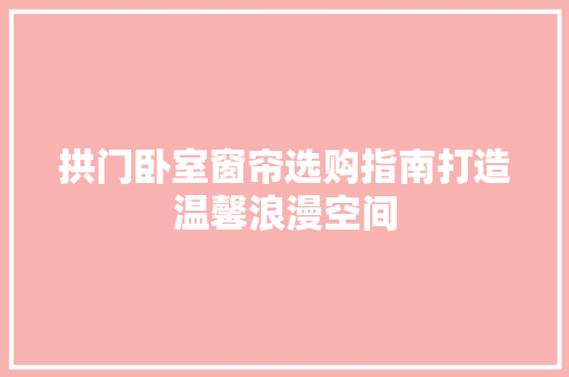 拱门卧室窗帘选购指南打造温馨浪漫空间