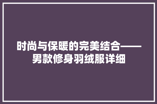 时尚与保暖的完美结合——男款修身羽绒服详细