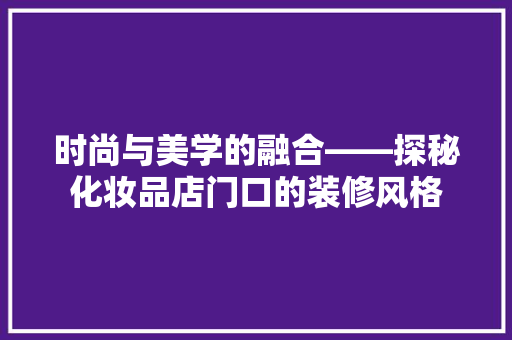时尚与美学的融合——探秘化妆品店门口的装修风格