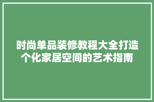时尚单品装修教程大全打造个化家居空间的艺术指南
