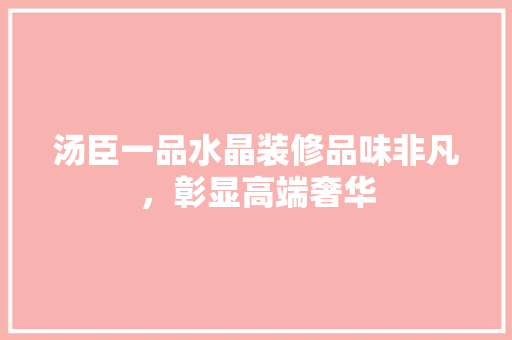 汤臣一品水晶装修品味非凡，彰显高端奢华