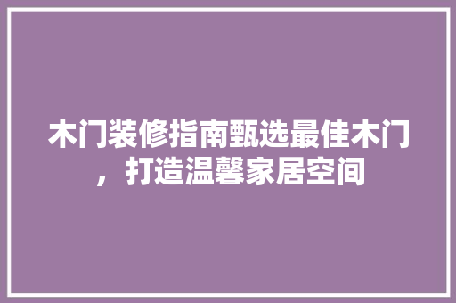 木门装修指南甄选最佳木门，打造温馨家居空间