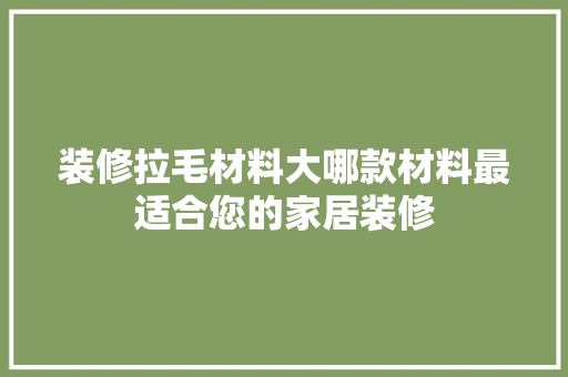 装修拉毛材料大哪款材料最适合您的家居装修