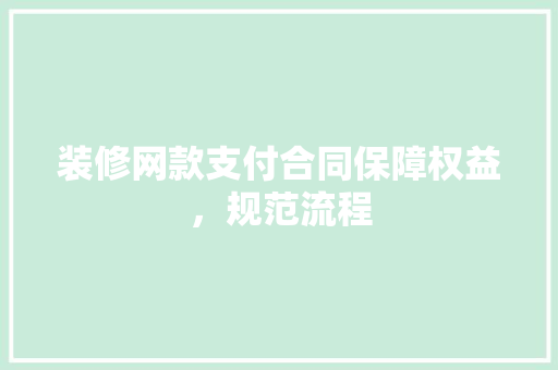 装修网款支付合同保障权益，规范流程