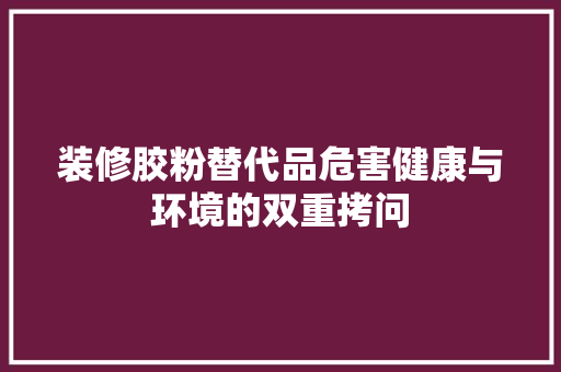 装修胶粉替代品危害健康与环境的双重拷问