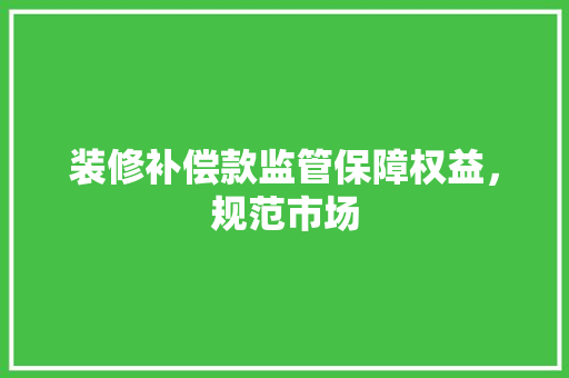 装修补偿款监管保障权益，规范市场