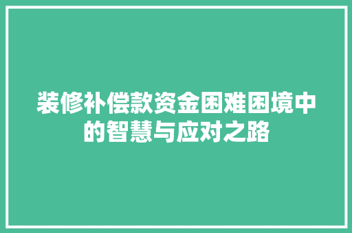 装修补偿款资金困难困境中的智慧与应对之路