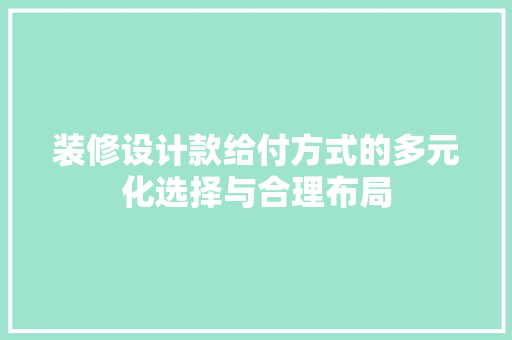 装修设计款给付方式的多元化选择与合理布局