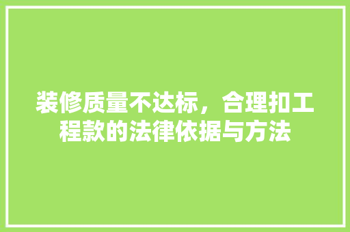 装修质量不达标，合理扣工程款的法律依据与方法