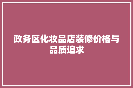 政务区化妆品店装修价格与品质追求
