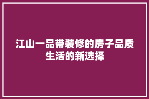 江山一品带装修的房子品质生活的新选择