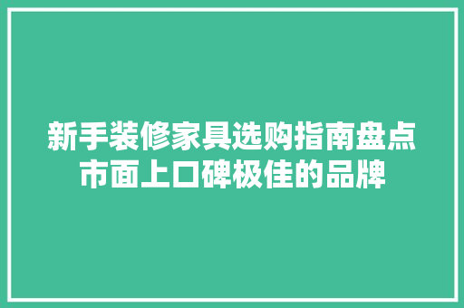 新手装修家具选购指南盘点市面上口碑极佳的品牌