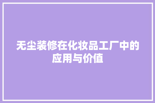 无尘装修在化妆品工厂中的应用与价值