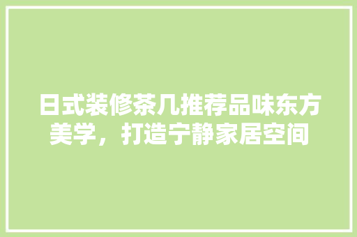 日式装修茶几推荐品味东方美学，打造宁静家居空间