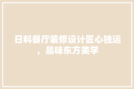 日料餐厅装修设计匠心独运，品味东方美学