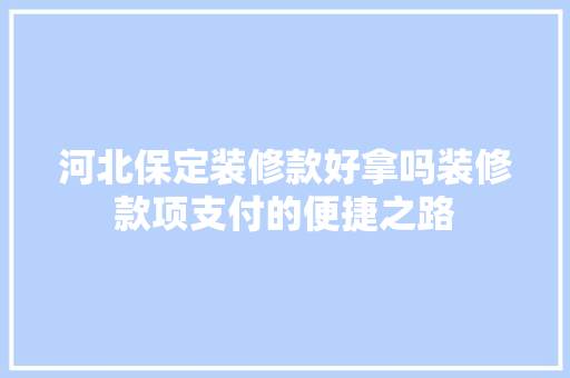 河北保定装修款好拿吗装修款项支付的便捷之路