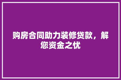 购房合同助力装修贷款，解您资金之忧