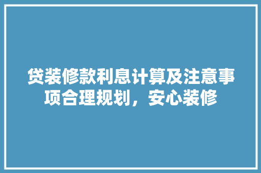 贷装修款利息计算及注意事项合理规划，安心装修