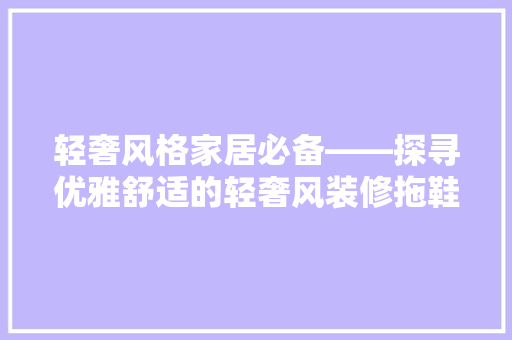 轻奢风格家居必备——探寻优雅舒适的轻奢风装修拖鞋