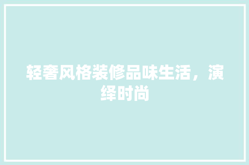 轻奢风格装修品味生活，演绎时尚