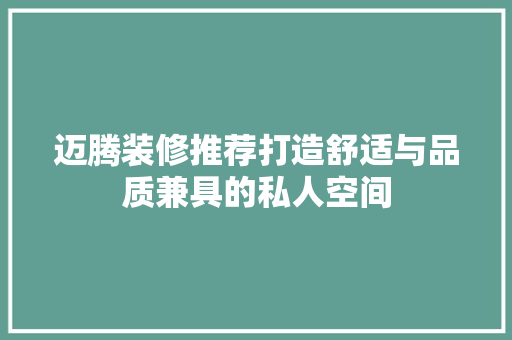 迈腾装修推荐打造舒适与品质兼具的私人空间