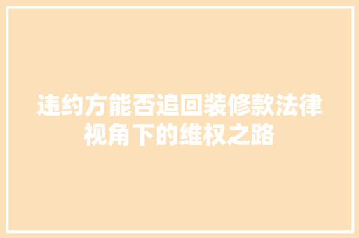 违约方能否追回装修款法律视角下的维权之路