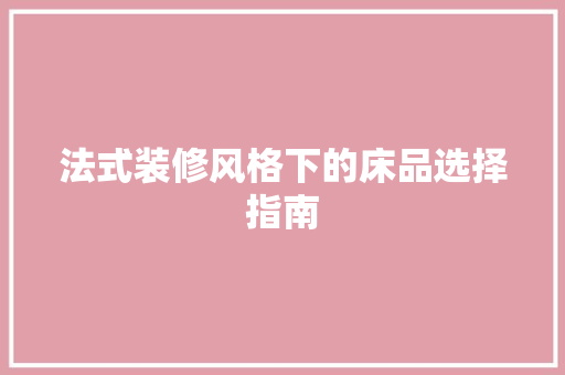 法式装修风格下的床品选择指南