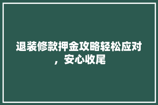 退装修款押金攻略轻松应对，安心收尾