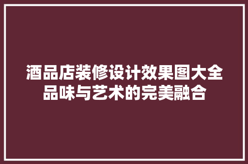 酒品店装修设计效果图大全品味与艺术的完美融合