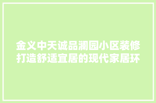 金义中天诚品澜园小区装修打造舒适宜居的现代家居环境