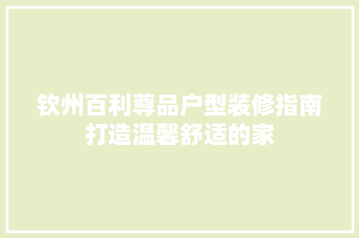 钦州百利尊品户型装修指南打造温馨舒适的家