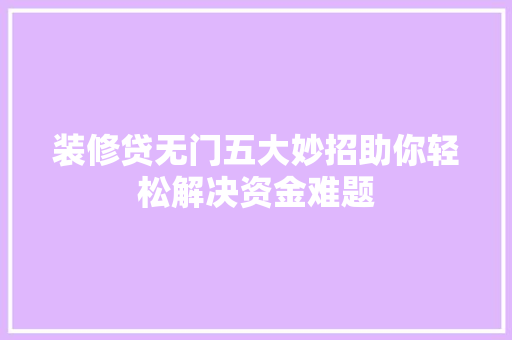 装修贷无门五大妙招助你轻松解决资金难题