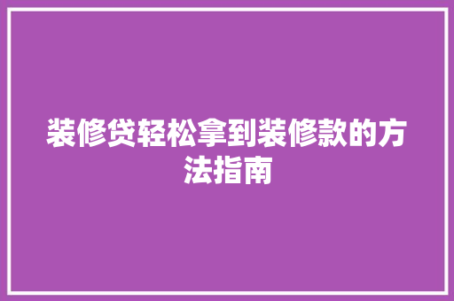 装修贷轻松拿到装修款的方法指南