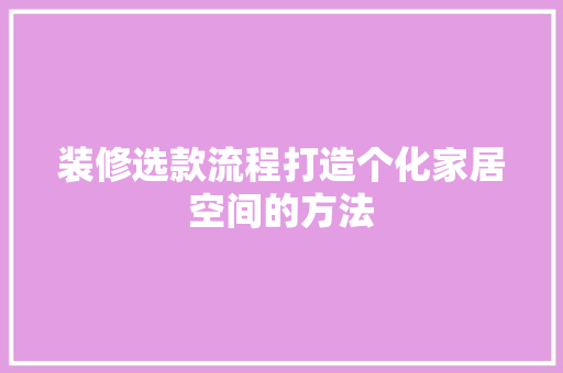 装修选款流程打造个化家居空间的方法