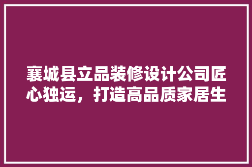 襄城县立品装修设计公司匠心独运，打造高品质家居生活