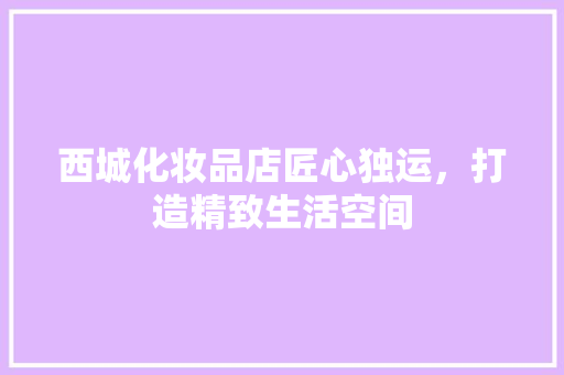 西城化妆品店匠心独运，打造精致生活空间