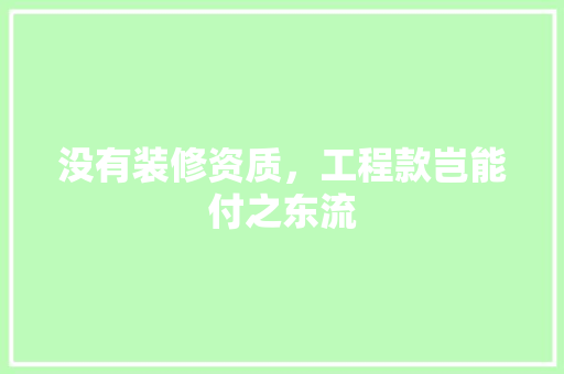 没有装修资质，工程款岂能付之东流
