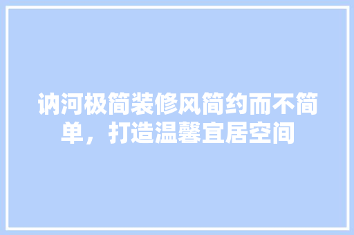 讷河极简装修风简约而不简单，打造温馨宜居空间