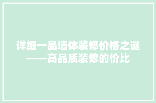 详细一品墙体装修价格之谜——高品质装修的价比