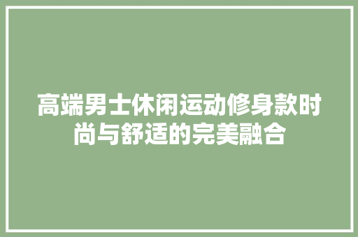 高端男士休闲运动修身款时尚与舒适的完美融合