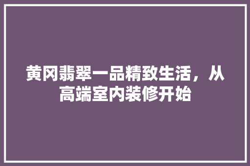 黄冈翡翠一品精致生活，从高端室内装修开始