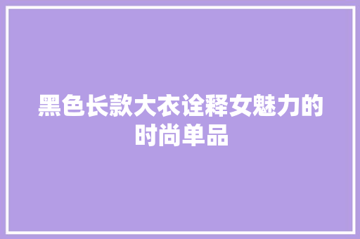 黑色长款大衣诠释女魅力的时尚单品