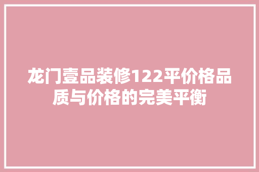 龙门壹品装修122平价格品质与价格的完美平衡