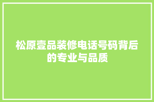 松原壹品装修电话号码背后的专业与品质