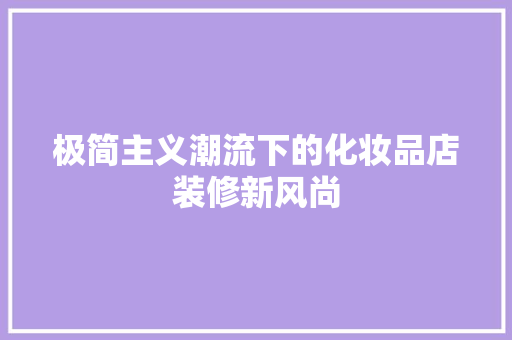 极简主义潮流下的化妆品店装修新风尚
