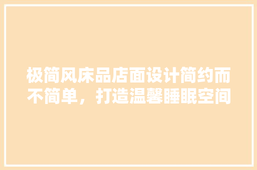 极简风床品店面设计简约而不简单，打造温馨睡眠空间