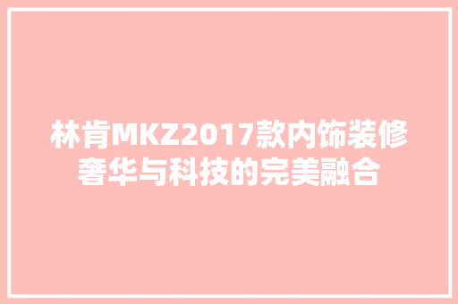 林肯MKZ2017款内饰装修奢华与科技的完美融合