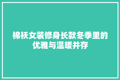棉袄女装修身长款冬季里的优雅与温暖并存